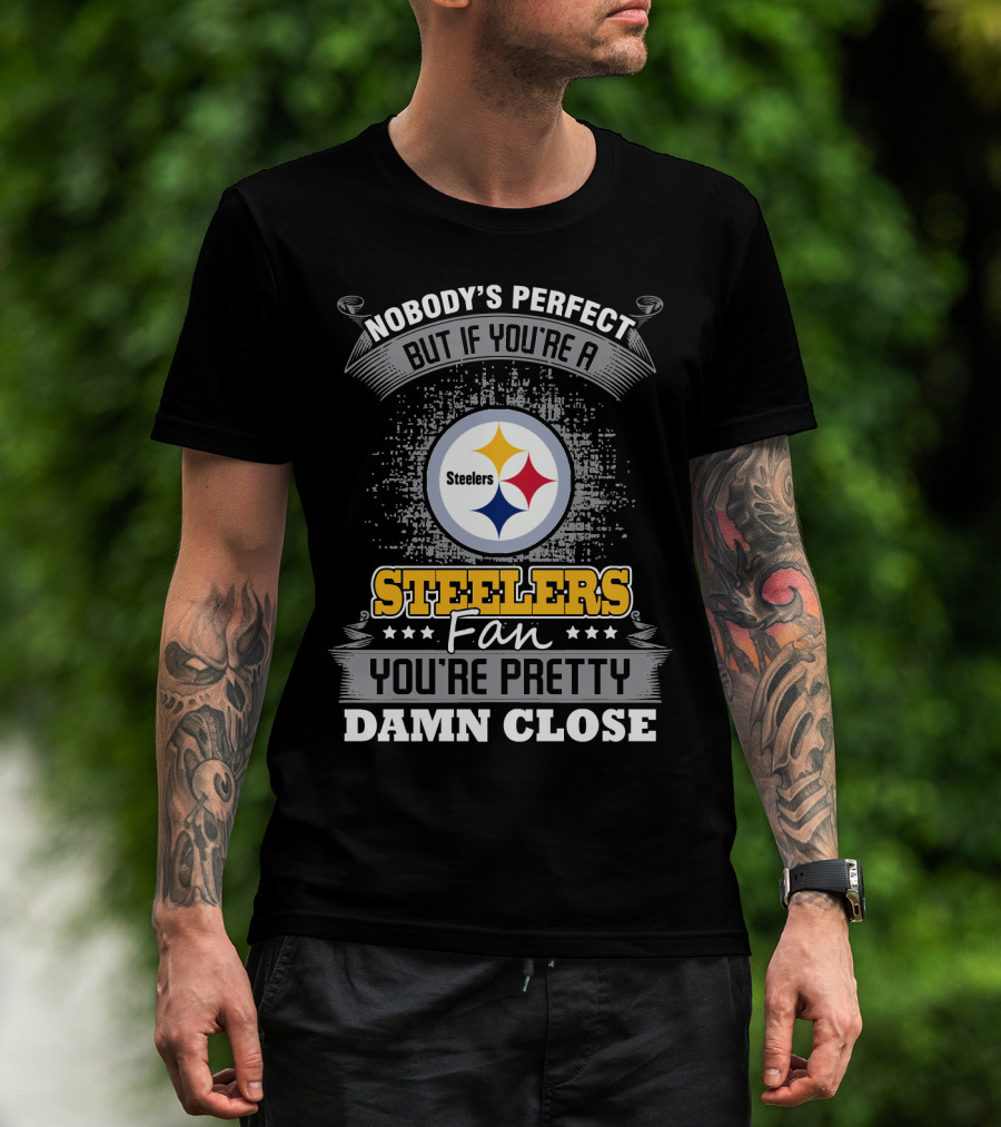 Nobody's Perfect But If You're A Steelers Fan You're Pretty Damn Close T-Shirt