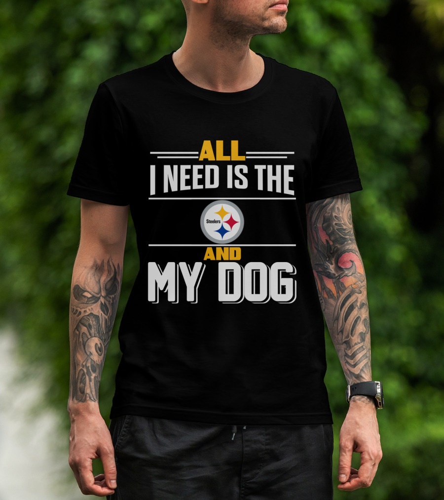 All I Need Is The Pittsburgh Steelers And My Dog T-Shirt