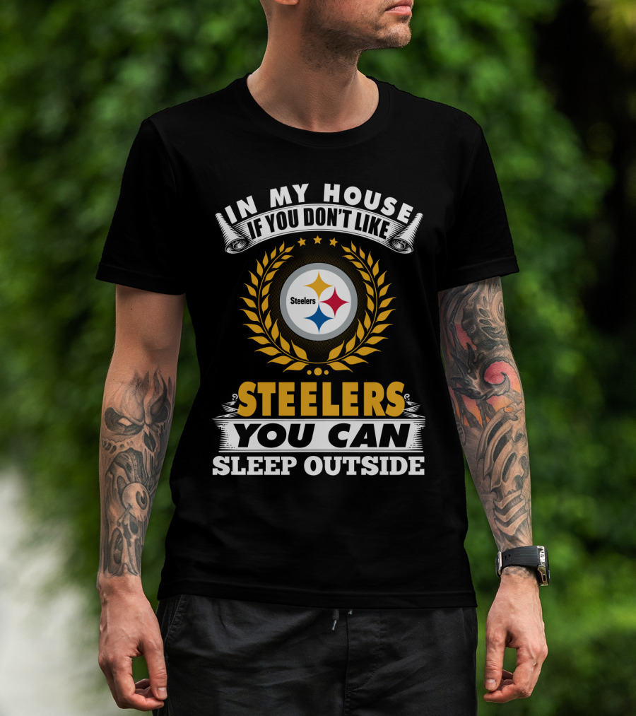 In My House If You Don't Like Pittsburgh Steelers You Can Sleep Outside T-Shirt