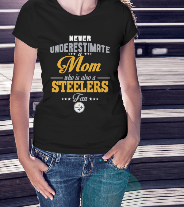 Never Underestimate A Mom Who Is Also A Steelers Fan T-Shirt