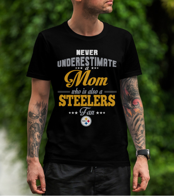 Never Underestimate A Mom Who Is Also A Steelers Fan T-Shirt