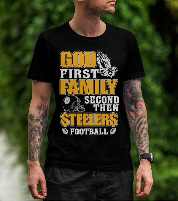 God First Family Second Then Pittsburgh Steelers Football T-Shirt