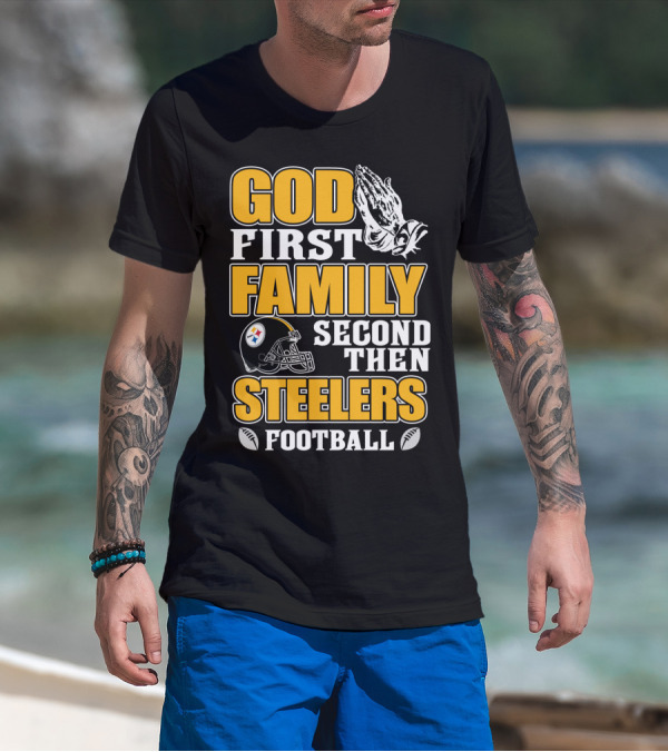 God First Family Second Then Pittsburgh Steelers Football T-Shirt