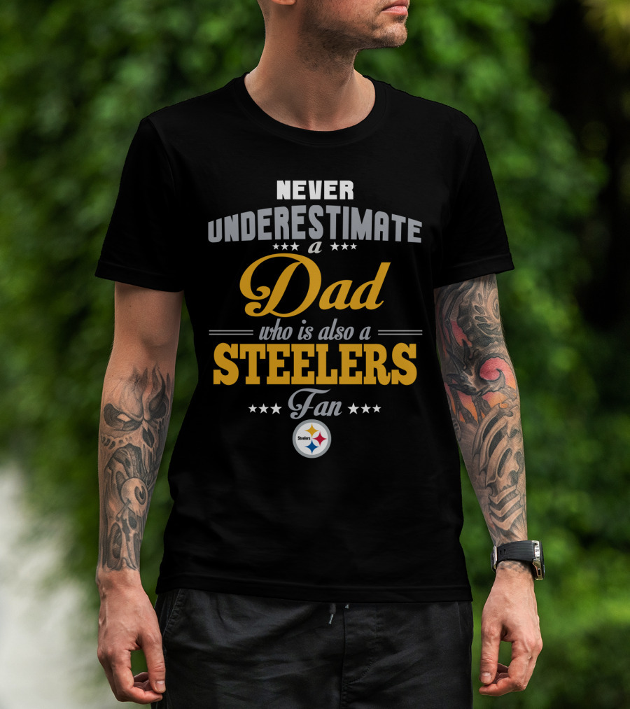 Never Underestimate A Dad Who Is Also A Steelers Fan T-Shirt