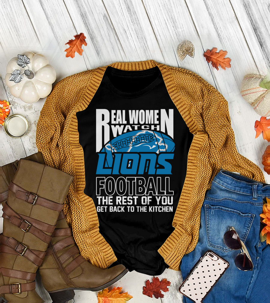 Real Women Watch Detroit Lions Football The Rest Of You Get Back To The Kitchen T-Shirt