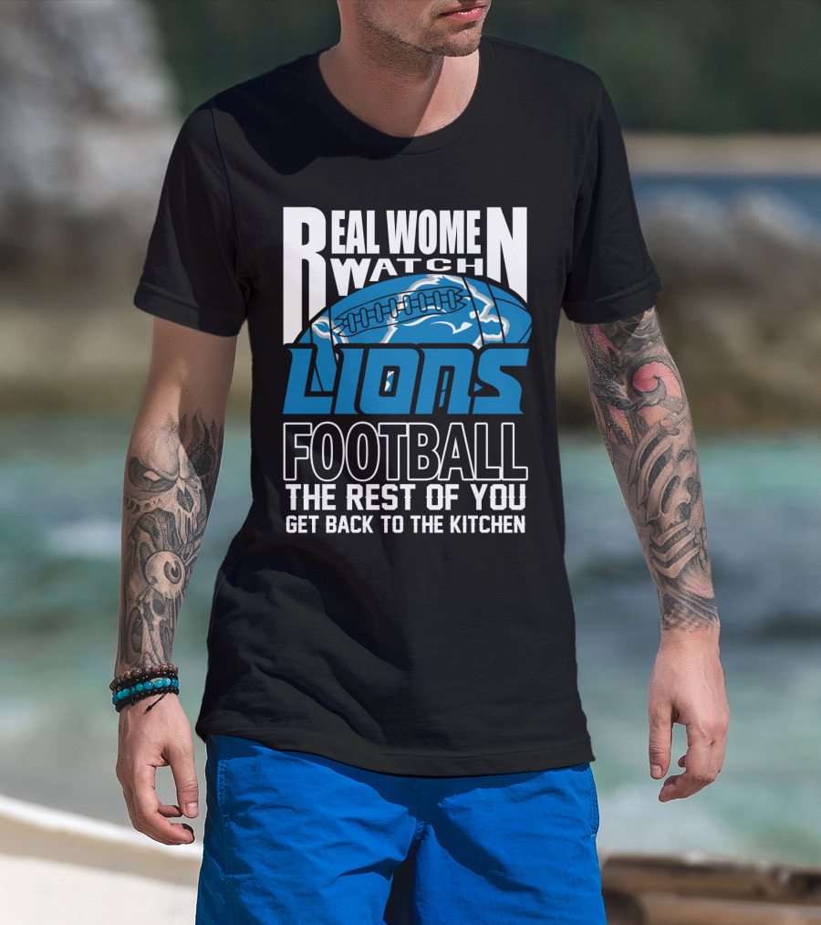 Real Women Watch Detroit Lions Football The Rest Of You Get Back To The Kitchen T-Shirt