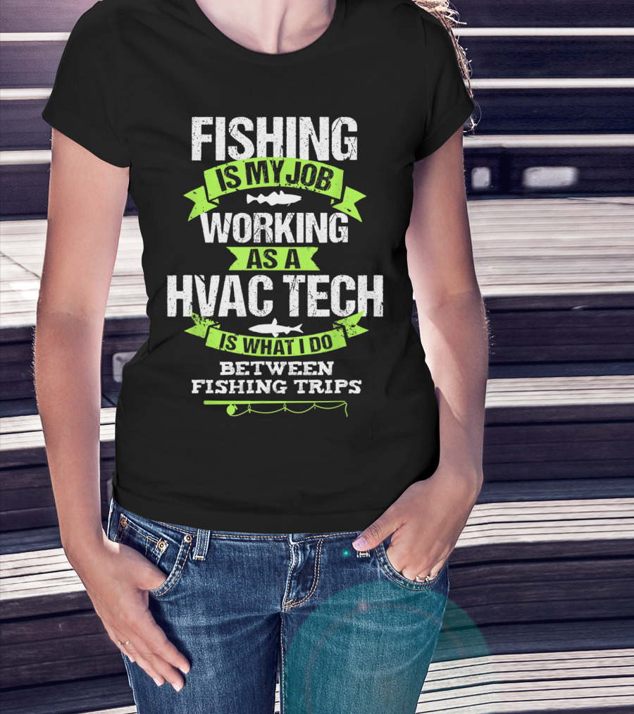 Fishing Is My Job Working As A HVAC Tech Is What I Do Between Fishing Trips T-Shirt