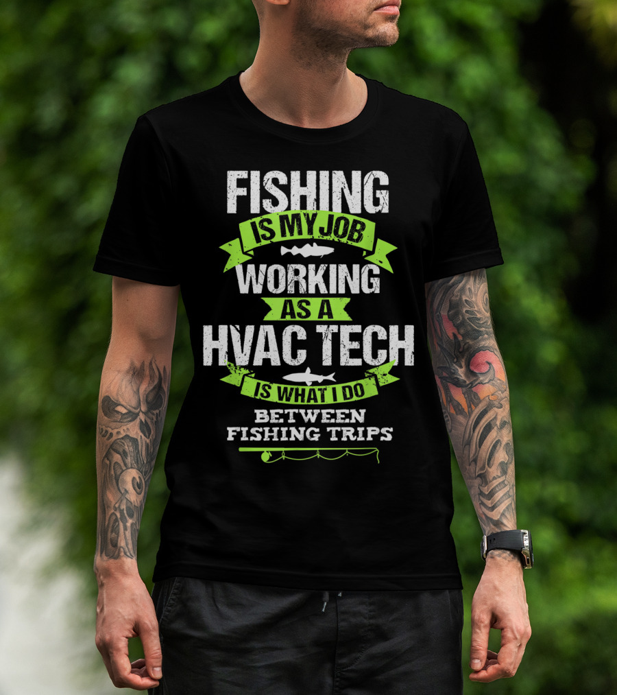 Fishing Is My Job Working As A HVAC Tech Is What I Do Between Fishing Trips T-Shirt