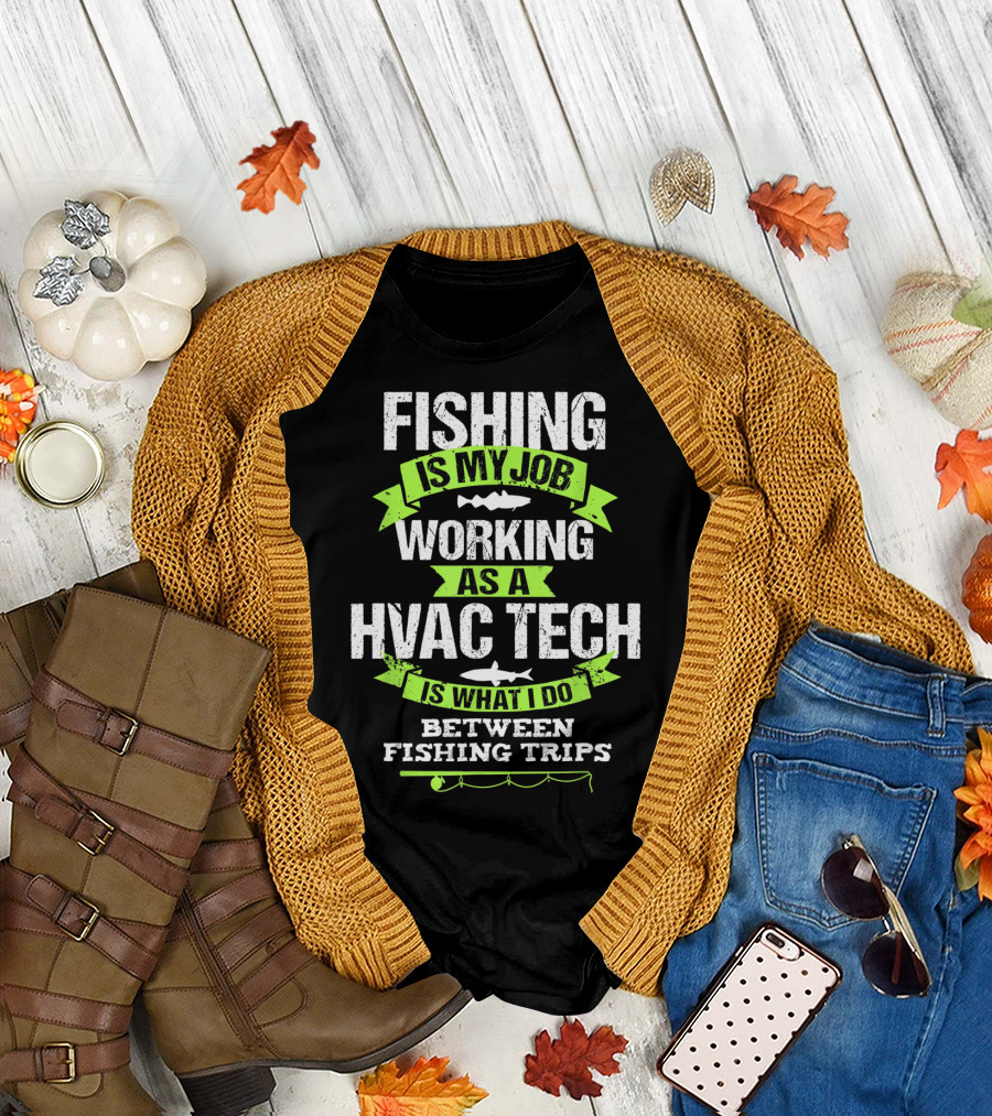 Fishing Is My Job Working As A HVAC Tech Is What I Do Between Fishing Trips T-Shirt
