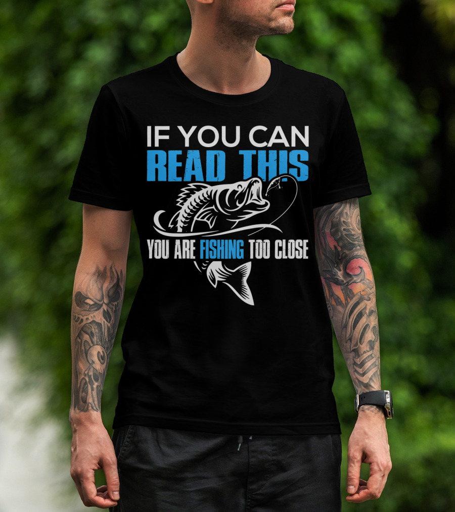 If You Can Read This You Are Fishing Too Close Fishing Lover T-Shirt