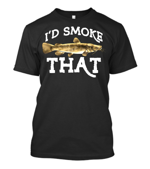 I'd Smoke That Flathead Catfish Fishing Freshwater Fish T-Shirt