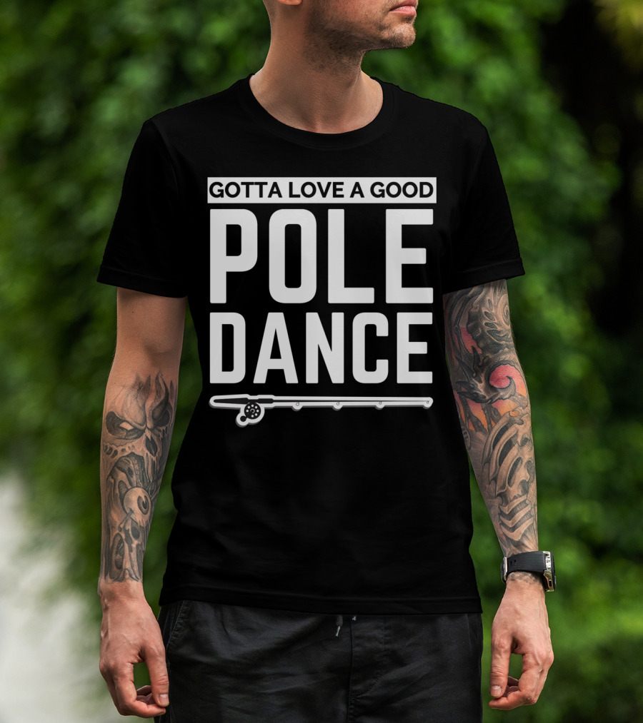 Gotta Love A Good Pole Dance Funny Fisherman I Love Fishing T-Shirt