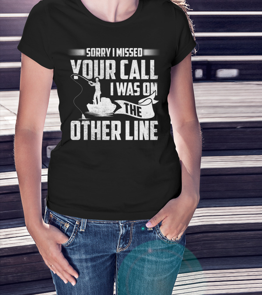 Sorry I Missed Your Call I Was On The Other Line Fishing Fishermans T-Shirt