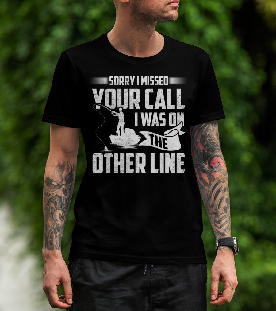 Sorry I Missed Your Call I Was On The Other Line Fishing Fishermans T-Shirt