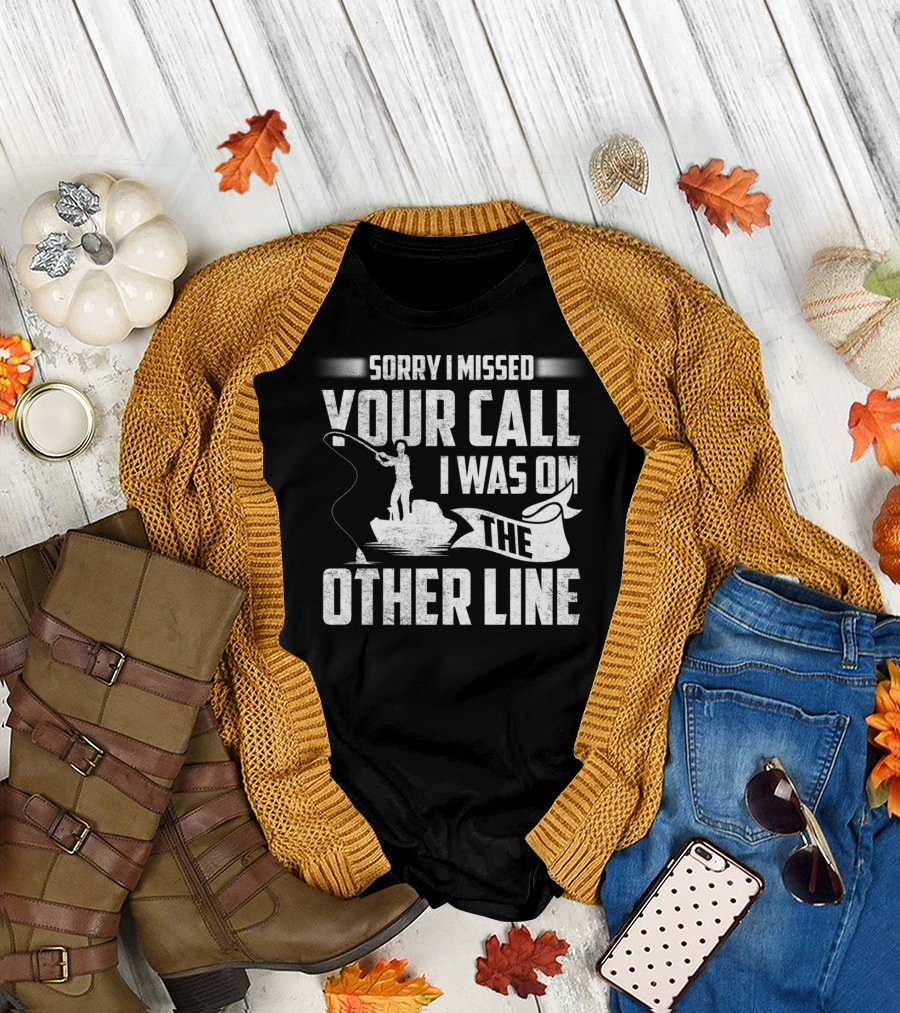 Sorry I Missed Your Call I Was On The Other Line Fishing Fishermans T-Shirt