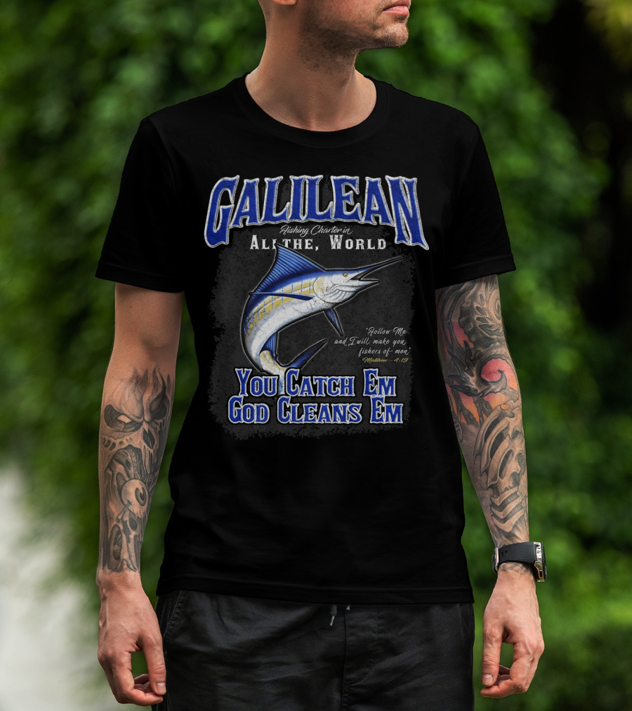 Galilean Fishing Charter In All The World You Catch Em God Cleans Em Fishers Of Men Mt 419 T-Shirt