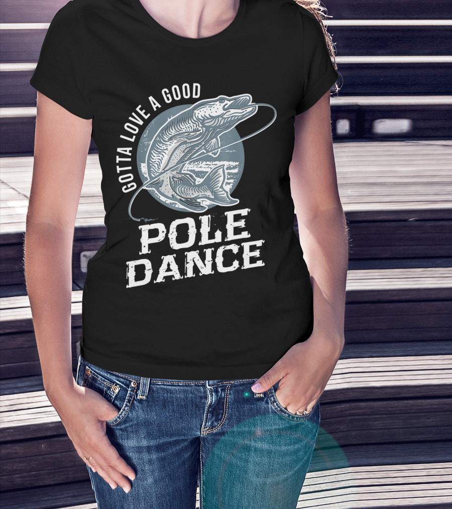 Gotta Love A Good Pole Dance Funny Fishing Catching Adventure T-Shirt