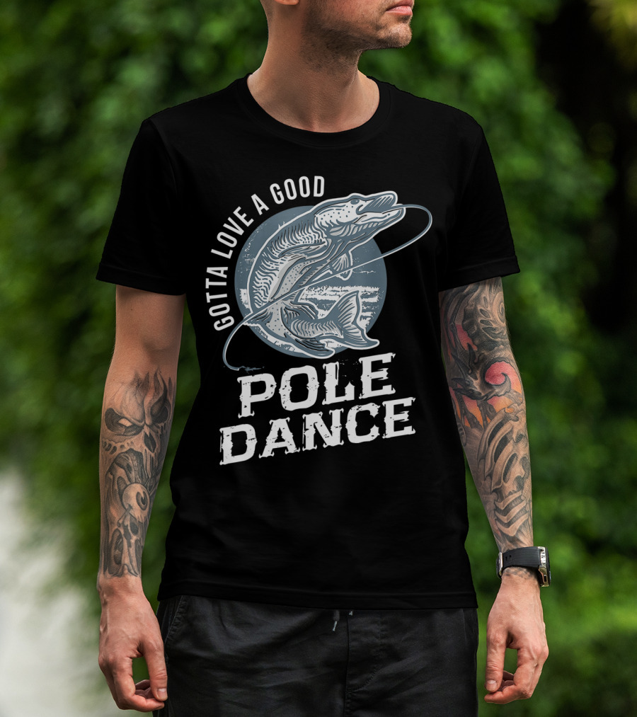 Gotta Love A Good Pole Dance Funny Fishing Catching Adventure T-Shirt