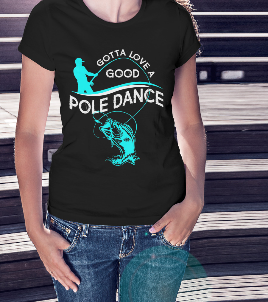 Gotta Love A Good Pole Dance Fishing Fisherman Catch T-Shirt