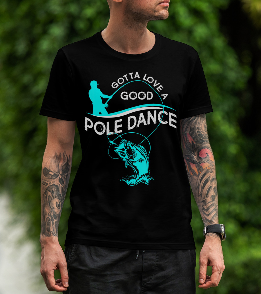 Gotta Love A Good Pole Dance Fishing Fisherman Catch T-Shirt