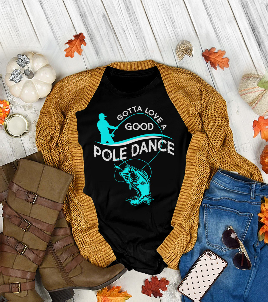 Gotta Love A Good Pole Dance Fishing Fisherman Catch T-Shirt