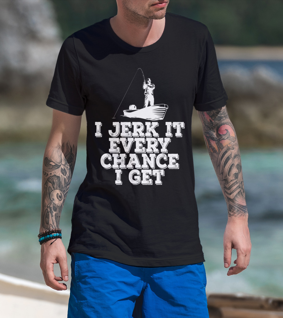 I Jerk It Every Chance I Get Funny Fishing Boat Angler T-Shirt