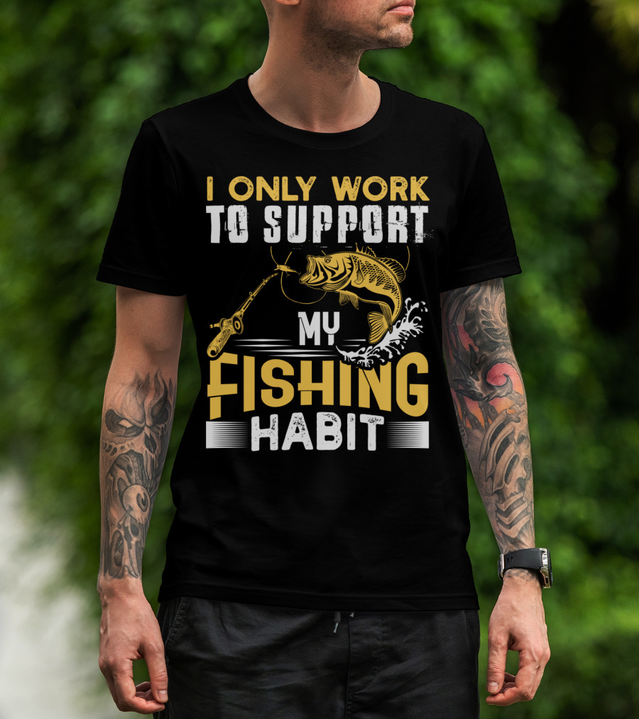 I Only Work To Support My Fishing Habit Funny Fishing Rod And Fish T-Shirt
