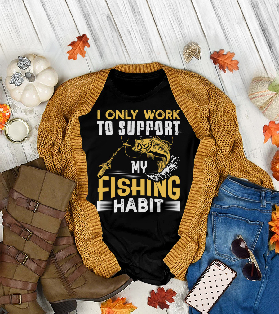 I Only Work To Support My Fishing Habit Funny Fishing Rod And Fish T-Shirt