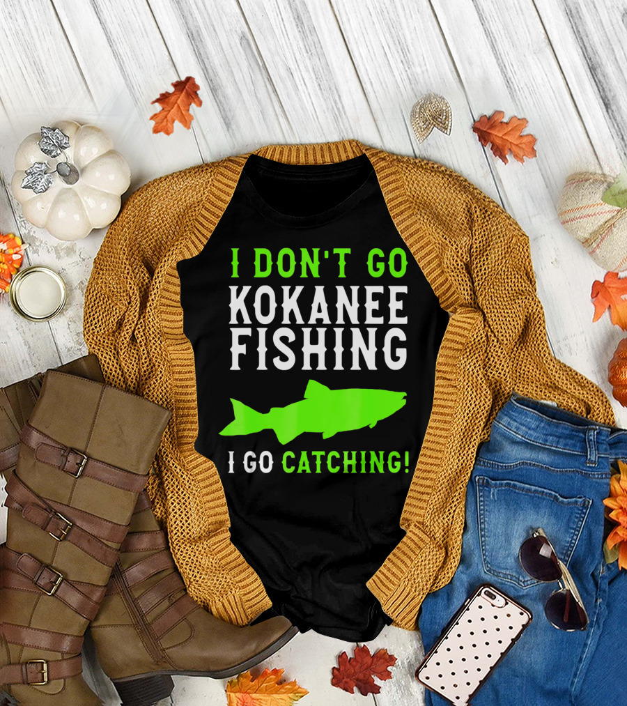 I Don't Go Kokanee Fishing I Go Catching Kokanee Fisherman T-Shirt