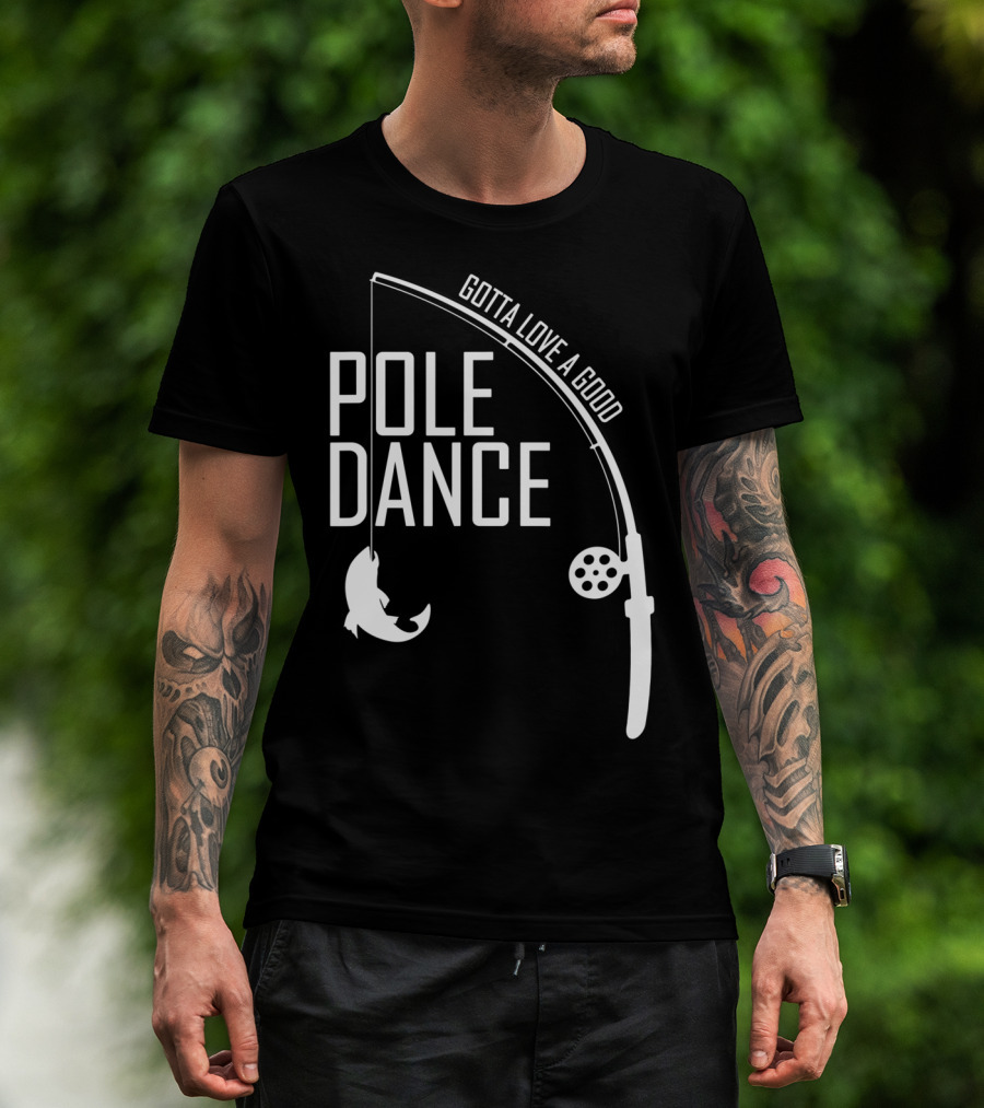 Gotta Love A Good Pole Dance Mens Fishing T-Shirt