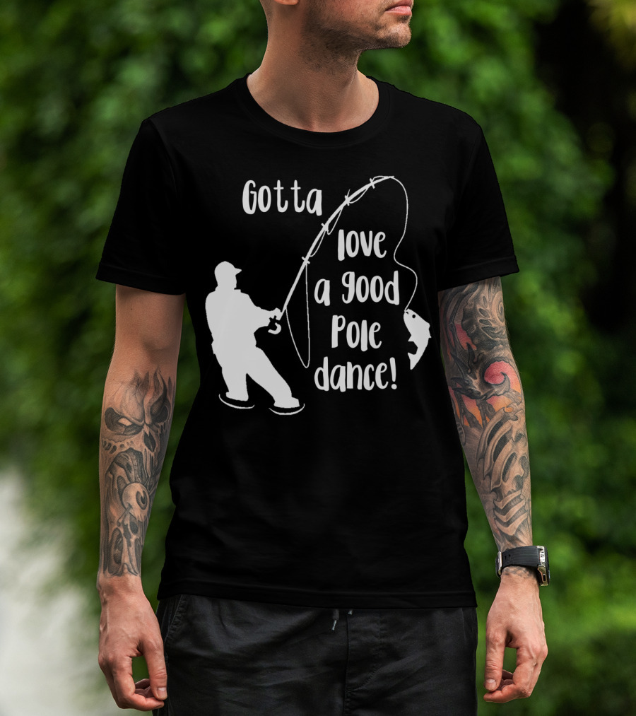 Mens Gotta Love A Good Pole Dance Fun Fishing Fisherman T-Shirt