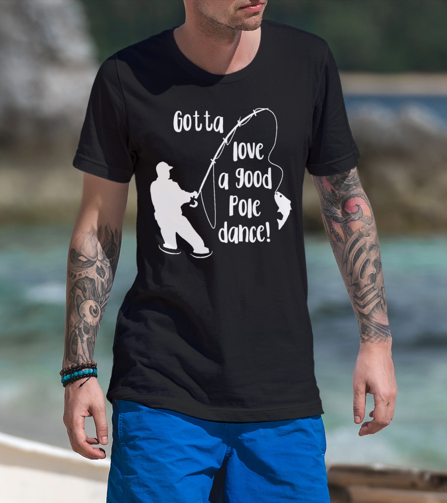 Mens Gotta Love A Good Pole Dance Fun Fishing Fisherman T-Shirt