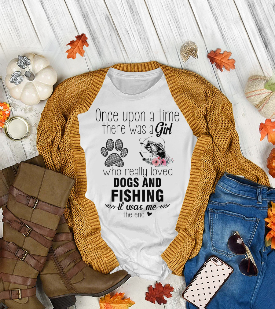 Once Upon A Time There Was A Girl Who Really Loved Dogs And Fishing It Was Me The End T-Shirt