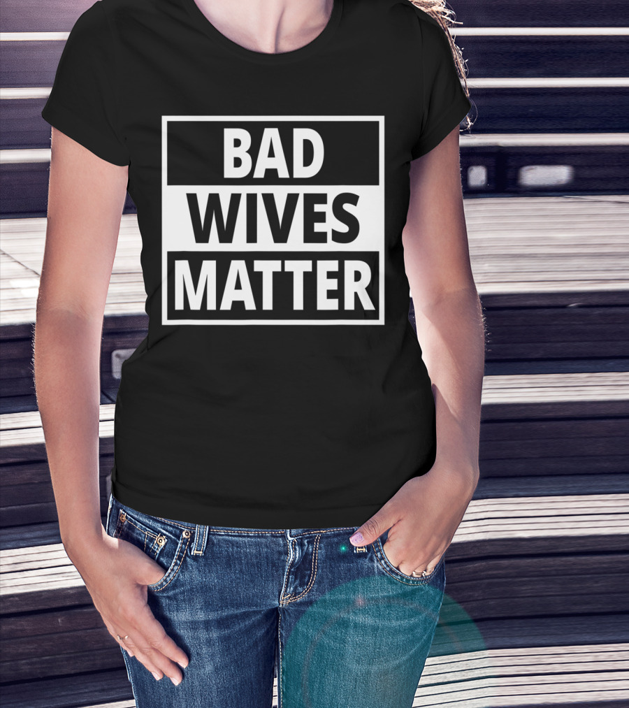 Bad Wives Matter Funny Valentines Day Idea Wife T-Shirt