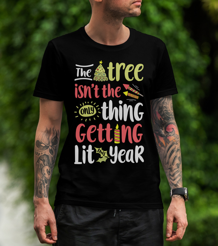 The Tree Isn't The Only Thing Getting Lit This Year T-Shirt