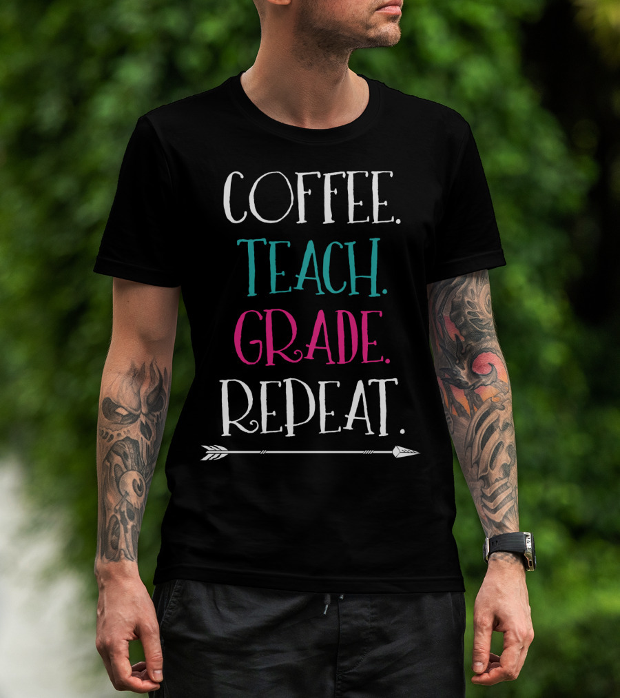 Coffee Teach Grade Repeat A Teacher's Life Arrow T-Shirt