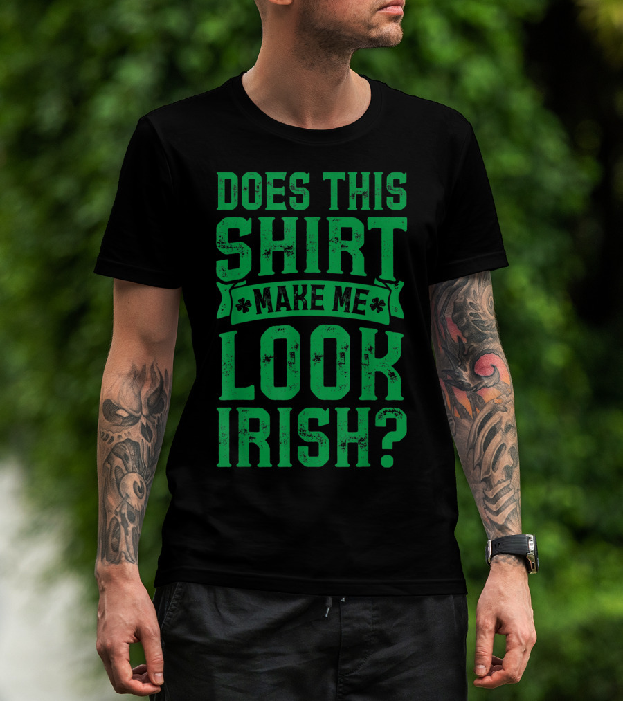 Does This Shirt Make Me Look Irish? T-Shirt