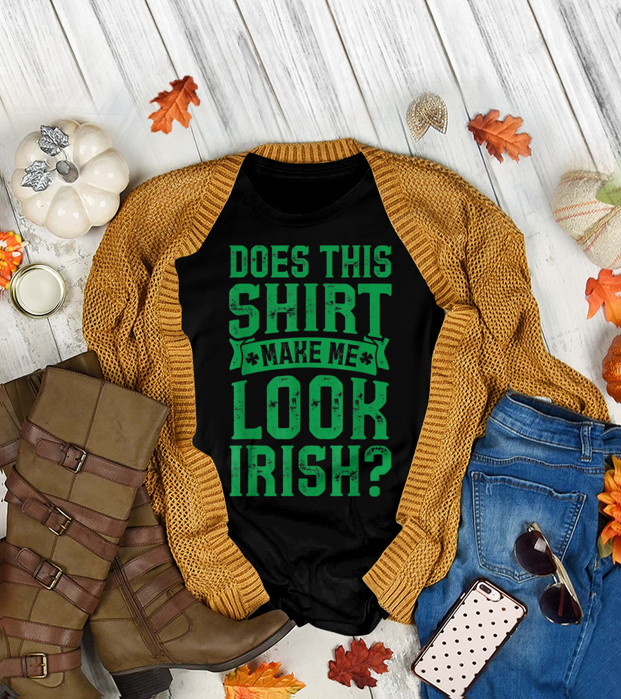 Does This Shirt Make Me Look Irish? T-Shirt