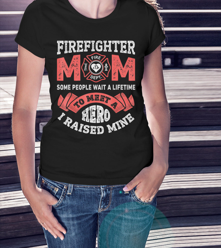Firefighter Mom Some People Wait A Lifetime To Meet A Hero I Raised Mine T-Shirt