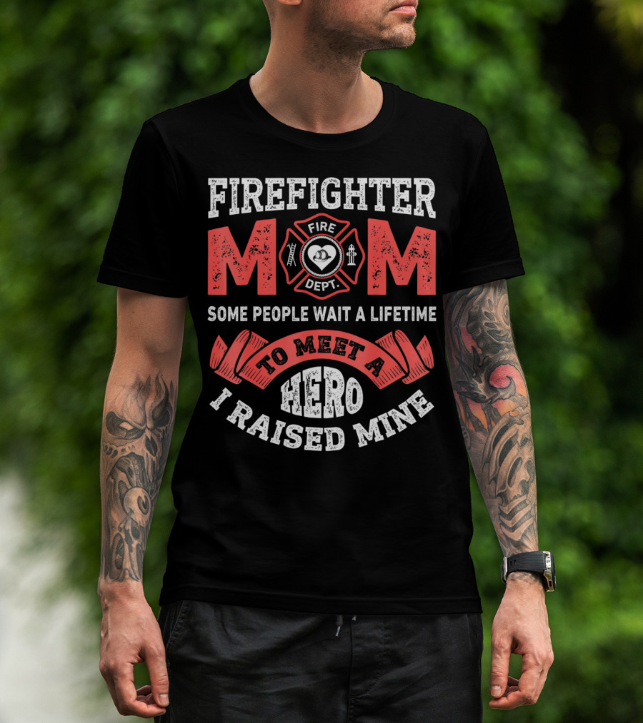 Firefighter Mom Some People Wait A Lifetime To Meet A Hero I Raised Mine T-Shirt
