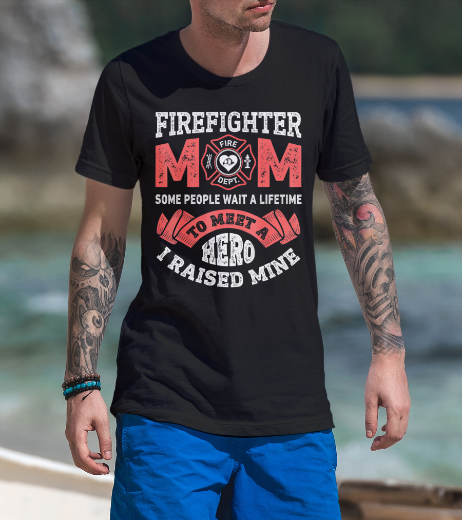 Firefighter Mom Some People Wait A Lifetime To Meet A Hero I Raised Mine T-Shirt