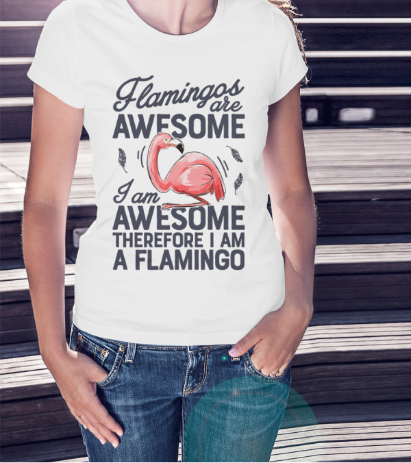 Flamingos Are Awesome I Am Awesome Therefore I Am A Flamingo T-Shirt