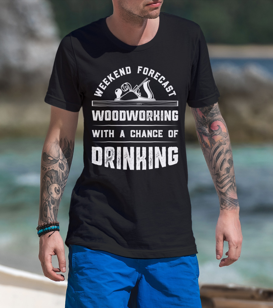 Weekend Forecast Woodworking With A Chance Of Drinking T-Shirt
