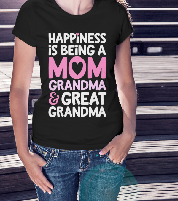Happiness Is Being A Mom Grandma And Great Grandma T-Shirt