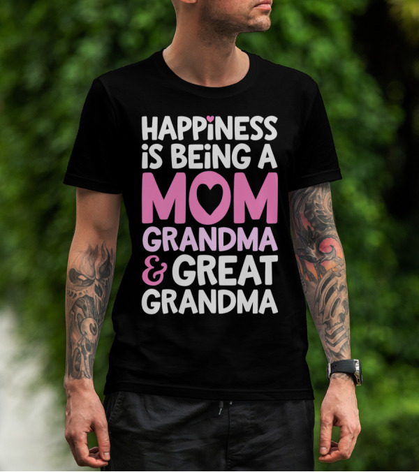 Happiness Is Being A Mom Grandma And Great Grandma T-Shirt