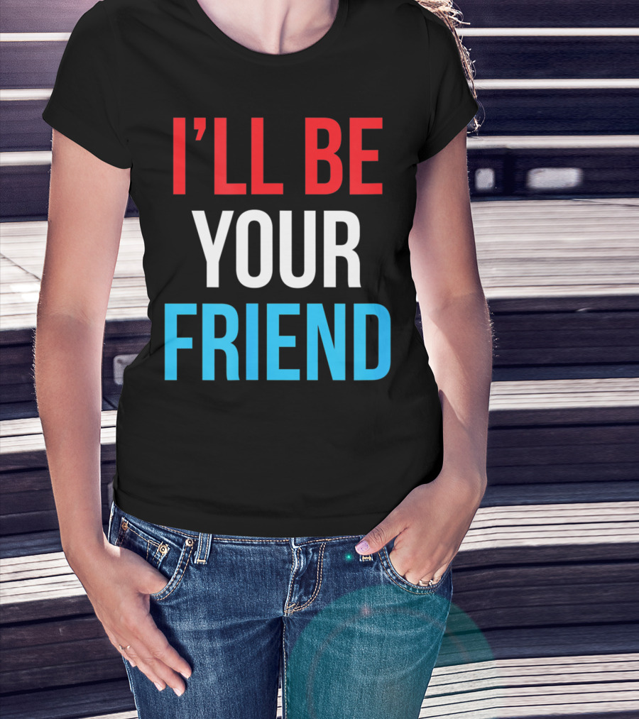 I'LL BE YOUR FRIEND T-Shirt