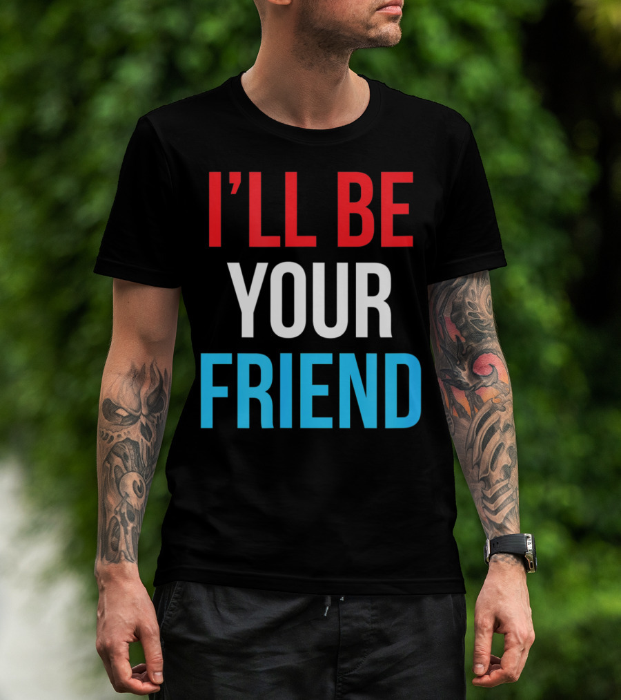 I'LL BE YOUR FRIEND T-Shirt