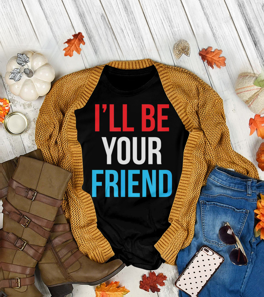 I'LL BE YOUR FRIEND T-Shirt