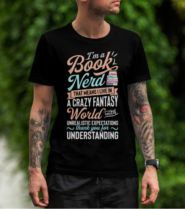 I'm A Book Nerd That Means I Live In A Crazy Fantasy World With Unrealistic Expectations Thank You For Understanding T-Shirt