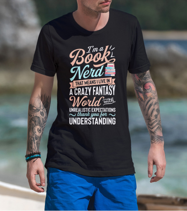 I'm A Book Nerd That Means I Live In A Crazy Fantasy World With Unrealistic Expectations Thank You For Understanding T-Shirt